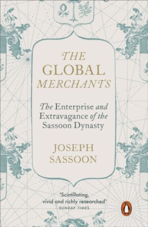 The Global Merchants : The Enterprise and Extravagance of the Sassoon Dynasty