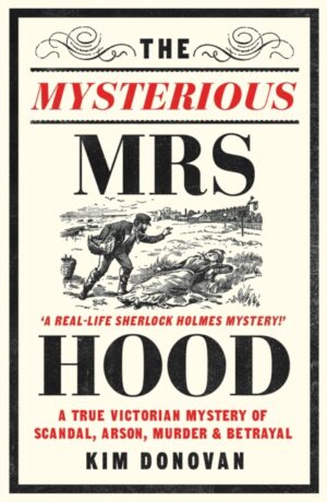The Mysterious Mrs Hood : A True Victorian Mystery of Scandal, Arson, Murder & Betrayal