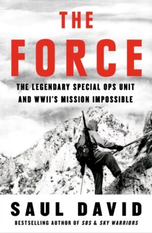 The Force : The Legendary Special Ops Unit and WWII’s Mission Impossible