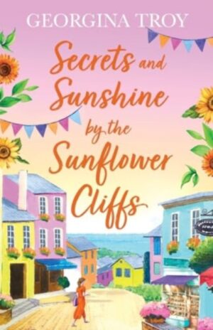 Secrets and Sunshine by the Sunflower Cliffs : A beautiful, feel-good, romantic read from Georgina Troy for 2024