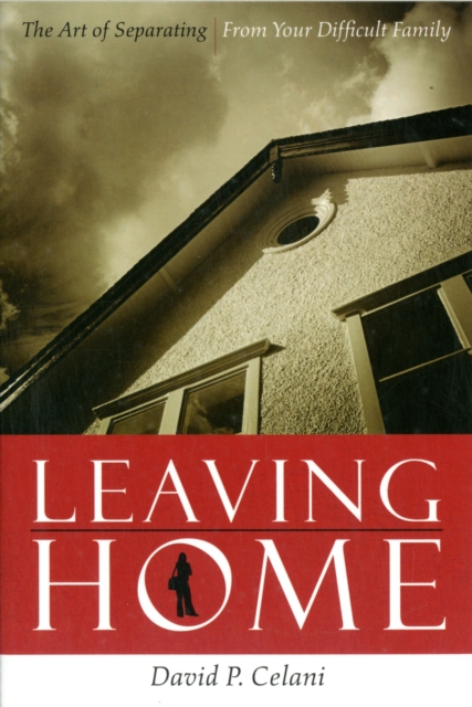 Leaving Home : The Art of Separating from Your Difficult Family