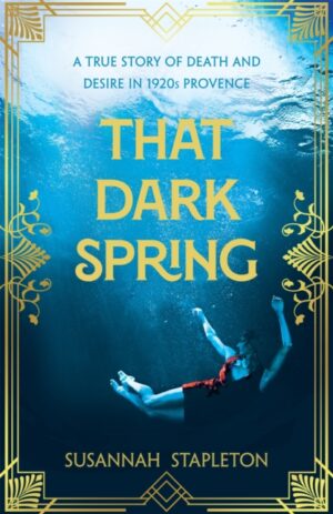 That Dark Spring : A True Story of Death and Desire in 1920s Provence