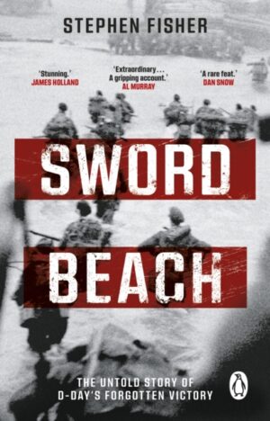 Sword Beach : The Untold Story of D-Day’s Forgotten Victory