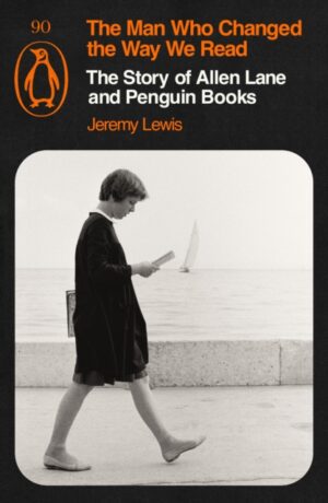 The Man Who Changed the Way We Read : The Story of Allen Lane and Penguin Books