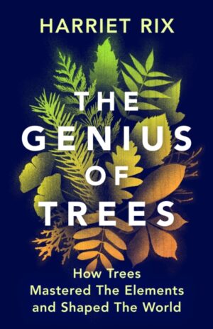 The Genius of Trees : How trees mastered the elements and shaped the world