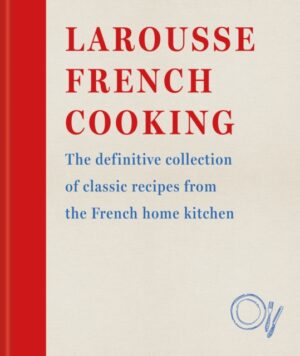 Larousse French Cooking : The definitive collection of classic recipes from the French home kitchen