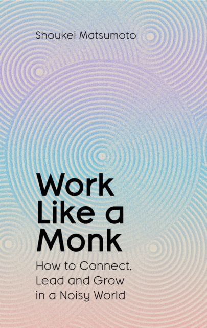Work Like A Monk : How to Connect, Lead and Grow in a Noisy World