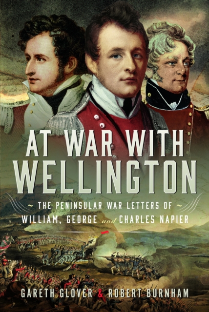 At War With Wellington : The Peninsular War Letters of William, George and Charles Napier