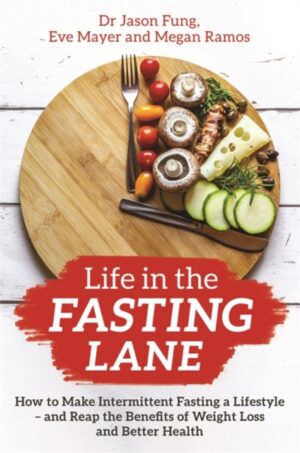Life in the Fasting Lane : How to Make Intermittent Fasting a Lifestyle – and Reap the Benefits of Weight Loss and Better Health
