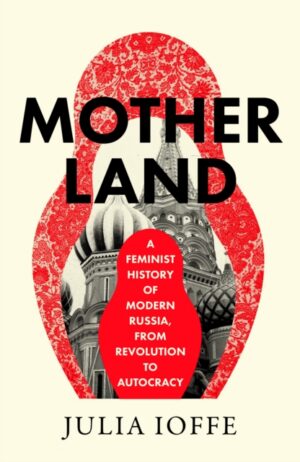 Motherland : A Feminist History of Modern Russia, from Revolution to Autocracy