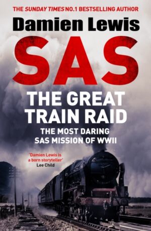 SAS The Great Train Raid : The Most Daring SAS Mission of WWII