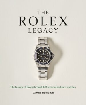 The Rolex Legacy : The history of Rolex through 120 seminal and rare watches