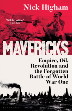 Mavericks : Empire, Oil, Revolution and the Forgotten Battle of World War One