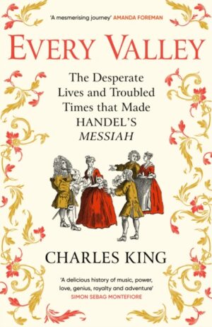 Every Valley : The Desperate Lives and Troubled Times that Made Handel’s Messiah