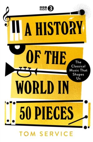 A History of the World in 50 Pieces : The Classical Music That Shapes Us