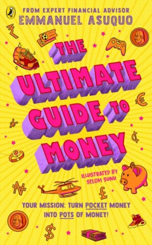 The Ultimate Guide to Money : your mission to turn pocket money into pots of money