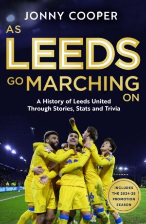As Leeds Go Marching On : A History of Leeds United Through Stories, Stats and Trivia - the perfect gift for Leeds fans