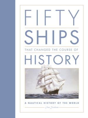 Fifty Ships that Changed the Course of History : A Nautical History of the World