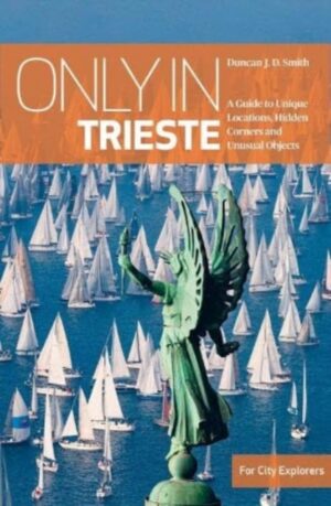 Only in Trieste : A Guide to Unique Locations, Hidden Corners and Unusual Objects