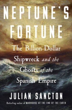 Neptune’s Fortune : The Billion-Dollar Shipwreck and the Ghosts of the Spanish Empire