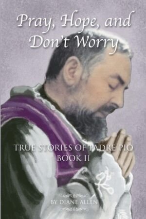 Pray, Hope, and Don't Worry : True Stories of Padre Pio Book II