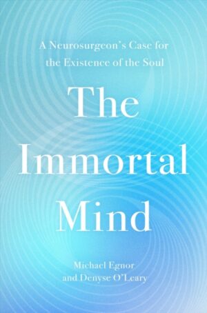 The Immortal Mind : A Neurosurgeon’s Case for the Existence of the Soul