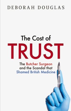 The Cost of Trust : The Butcher Surgeon and the Scandal That Shamed British Medicine