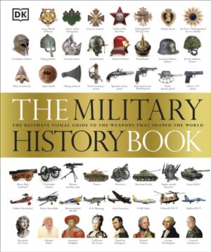 The Military History Book : The Ultimate Visual Guide to the Weapons that Shaped the World