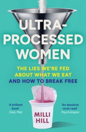 Ultra-Processed Women : The Lies We’Re Fed About What We Eat and How to Break Free