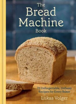 The Bread Machine Book : 75 Unforgettable, Unfussy Recipes for Every Baker