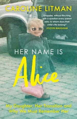 Her Name Is Alice : My Daughter, Her Transition and Why We Must Remember Her
