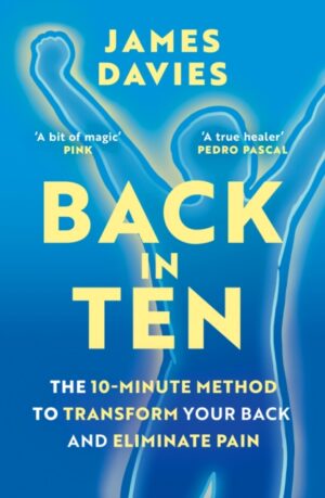 Back in Ten : The 10-Minute Method to Transform Your Back and Eliminate Pain