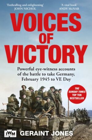 Voices of Victory : Powerful eye-witness accounts of the battle to take Germany, Feb 1945 to VE Day