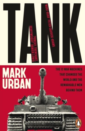 Tank : The 10 War Machines That Changed the World and the Remarkable Men Behind Them