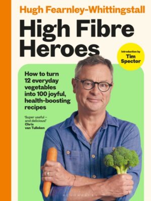High Fibre Heroes : How to turn 12 everyday vegetables into 100 joyful, health-boosting recipes