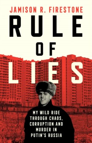 Rule of Lies : My Wild Ride Through Chaos, Corruption, and Murder in Putin's Russia