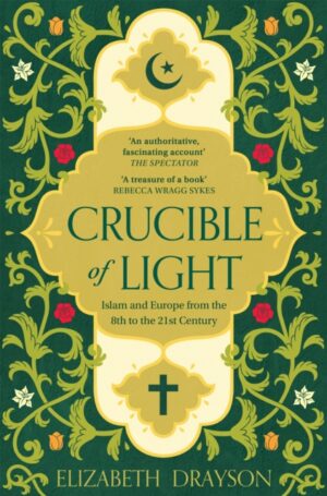 Crucible of Light : Islam and Europe from the 8th to the 21st Century