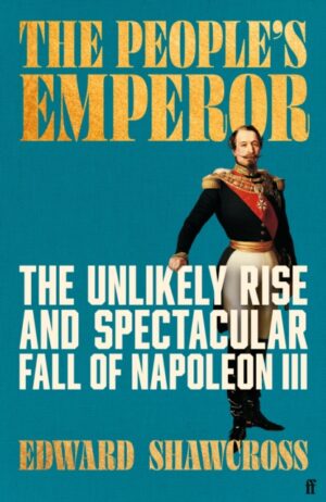 The People's Emperor : The Unlikely Rise and Spectacular Fall of Napoleon III