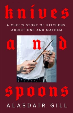 Knives and Spoons : A Chef's Story of Kitchens, Addictions and Mayhem