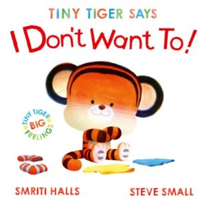 Tiny Tiger Says I Don't Want To : perfect for tiny tigers with BIG feelings! Volume 2