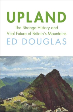 Upland : The Strange History and Vital Future of Britain’s Mountains