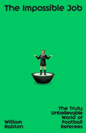 The Impossible Job : The Truly Unbelievable World of Football Referees