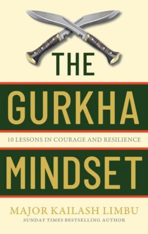 The Gurkha Mindset : 10 Lessons in Courage and Resilience