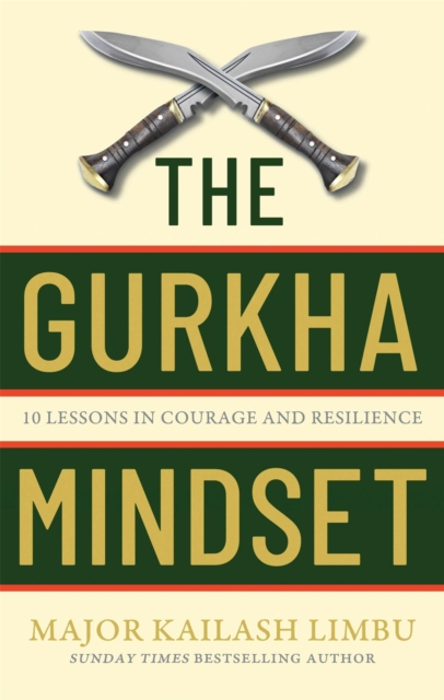 The Gurkha Mindset : 10 Lessons in Courage and Resilience