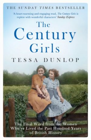 The Century Girls : The Final Word from the Women Who've Lived the Past Hundred Years of British History