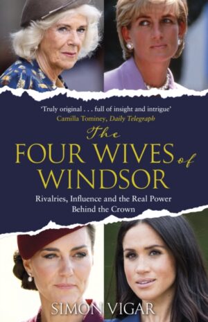 The Four Wives of Windsor : Rivalries, Influence and the Real Power Behind the Crown