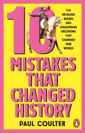 10 Mistakes That Changed History : The Reckless Rulers, Monumental Mishaps and Disastrous Decisions That Have Shaped Our World.