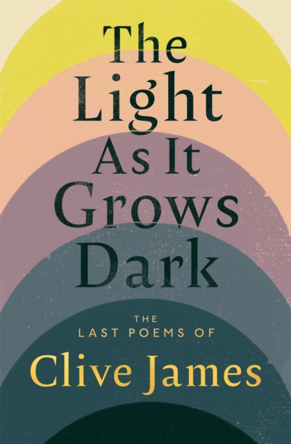 The Light as it Grows Dark : The Last Poems of Clive James