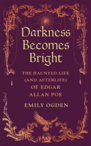 Darkness Becomes Bright : The Haunted Life (and Afterlife) of Edgar Allan Poe