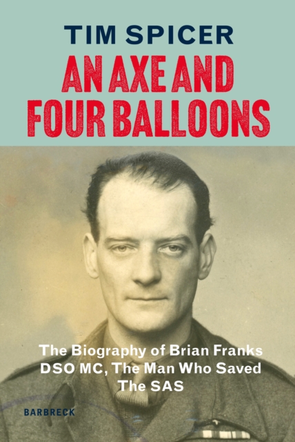 An Axe and Four Balloons : The Biography of Brian Franks DSO MC, the Man Who Saved The SAS